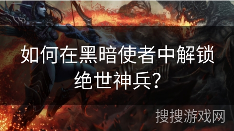 如何在黑暗使者中解锁绝世神兵？