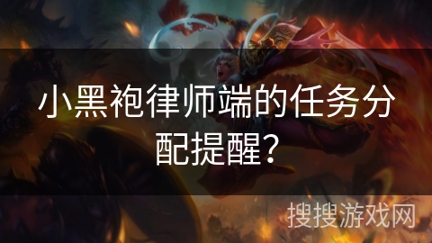 小黑袍律师端的任务分配提醒? 小黑袍律师端的任务分配提醒?