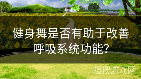 健身舞是否有助于改善呼吸系统功能？