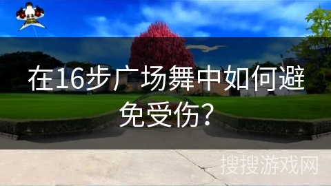 在16步广场舞中如何避免受伤？