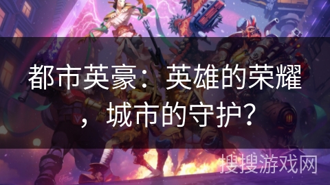 都市英豪：英雄的荣耀，城市的守护？