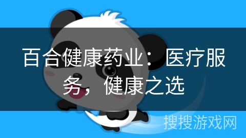 百合健康药业:医疗服务,健康之选 百合健康药业:医疗服务,健康之选