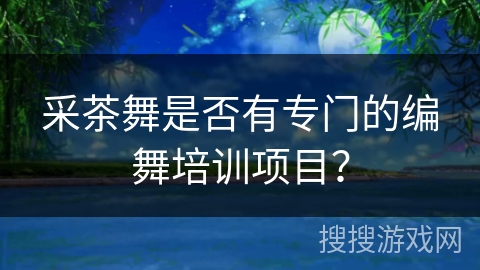采茶舞是否有专门的编舞培训项目？
