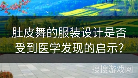 肚皮舞的服装设计是否受到医学发现的启示？