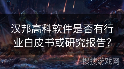 汉邦高科软件是否有行业白皮书或研究报告？