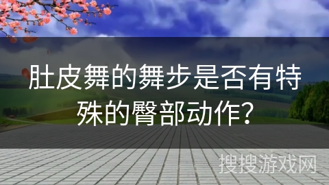 肚皮舞的舞步是否有特殊的臀部动作？