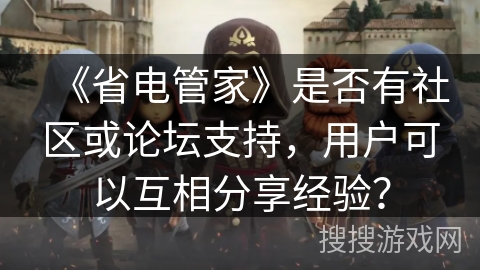 《省电管家》是否有社区或论坛支持，用户可以互相分享经验？
