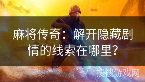 麻将传奇:解开隐藏剧情的线索在哪里? 麻将传奇:解开隐藏剧情的线索在哪里?