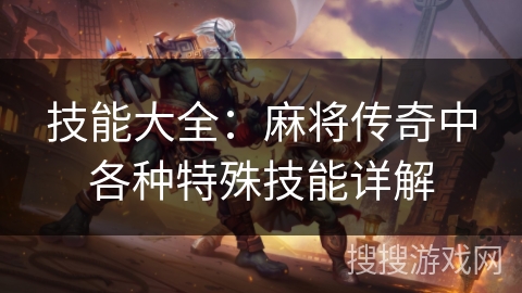 技能大全:麻将传奇中各种特殊技能详解 技能大全:麻将传奇中各种特殊技能详解