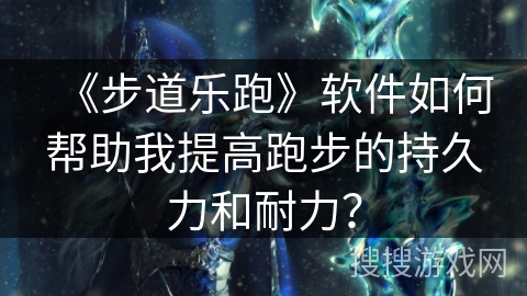 《步道乐跑》软件如何帮助我提高跑步的持久力和耐力？