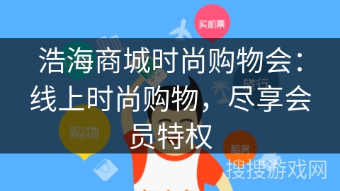 浩海商城时尚购物会:线上时尚购物,尽享会员特权 浩海商城时尚购物会:线上时尚购物,尽享会员特权