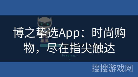 博之挚选App:时尚购物,尽在指尖触达 博之挚选App:时尚购物,尽在指尖触达