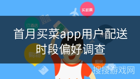首月买菜app用户配送时段偏好调查 首月买菜app用户配送时段偏好调查