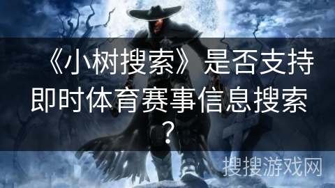 《小树搜索》是否支持即时体育赛事信息搜索？