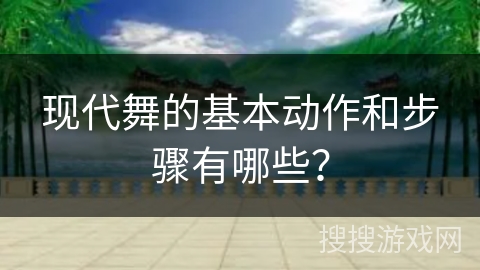 现代舞的基本动作和步骤有哪些？