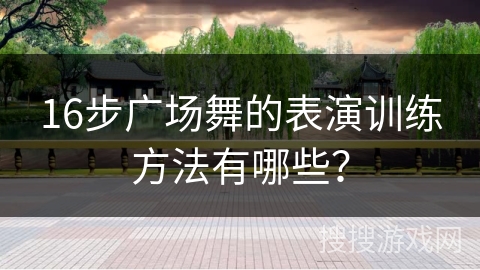16步广场舞的表演训练方法有哪些？