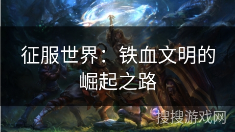 征服世界：铁血文明的崛起之路
