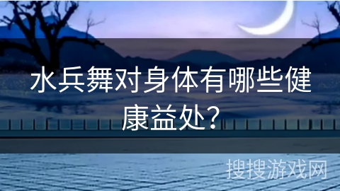 水兵舞对身体有哪些健康益处？