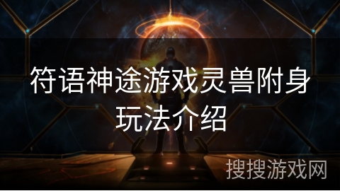 符语神途游戏灵兽附身玩法介绍 符语神途游戏灵兽附身玩法介绍