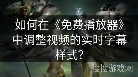 如何在《免费播放器》中调整视频的实时字幕样式? 如何在《免费播放器》中调整视频的实时字幕样式?
