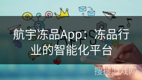 航宇冻品App:冻品行业的智能化平台 航宇冻品App:冻品行业的智能化平台