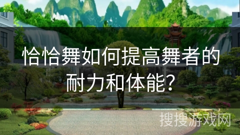恰恰舞如何提高舞者的耐力和体能？