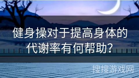 健身操对于提高身体的代谢率有何帮助？