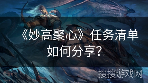 《妙高聚心》任务清单如何分享? 《妙高聚心》任务清单如何分享?