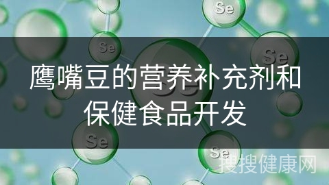 鹰嘴豆的营养补充剂和保健食品开发