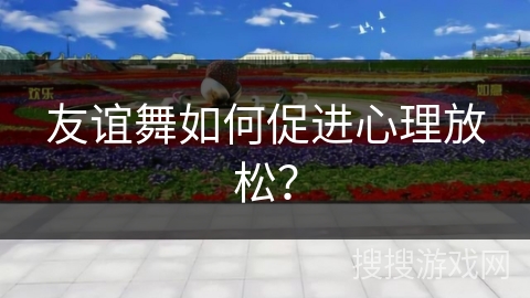 友谊舞如何促进心理放松？