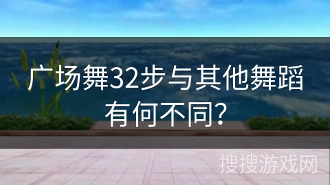 广场舞32步与其他舞蹈有何不同？