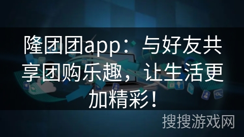隆团团app:与好友共享团购乐趣,让生活更加精彩! 隆团团app:与好友共享团购乐趣,让生活更加精彩!