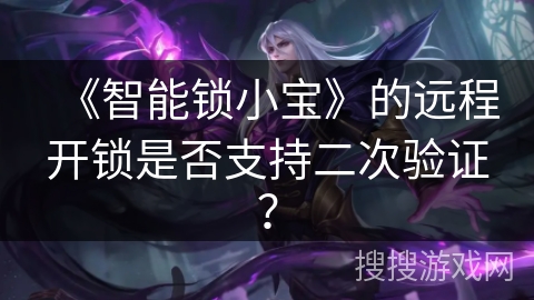 《智能锁小宝》的远程开锁是否支持二次验证? 《智能锁小宝》的远程开锁是否支持二次验证?