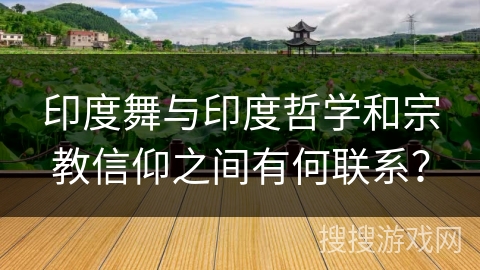 印度舞与印度哲学和宗教信仰之间有何联系？