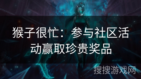 猴子很忙:参与社区活动赢取珍贵奖品 猴子很忙:参与社区活动赢取珍贵奖品