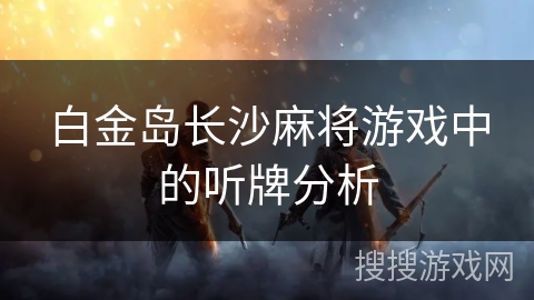 白金岛长沙麻将游戏中的听牌分析 白金岛长沙麻将游戏中的听牌分析