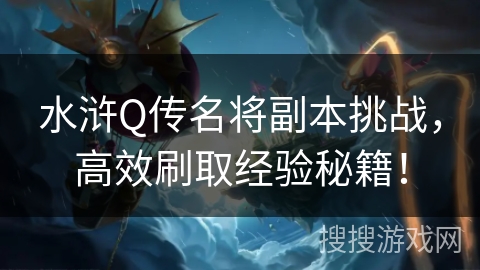 水浒Q传名将副本挑战，高效刷取经验秘籍！