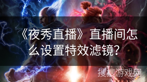 《夜秀直播》直播间怎么设置特效滤镜? 《夜秀直播》直播间怎么设置特效滤镜?
