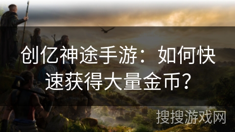 创亿神途手游：如何快速获得大量金币？