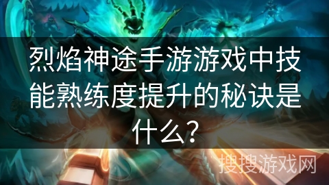 烈焰神途手游游戏中技能熟练度提升的秘诀是什么？