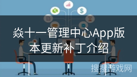 焱十一管理中心App版本更新补丁介绍 焱十一管理中心App版本更新补丁介绍