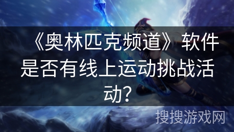 《奥林匹克频道》软件是否有线上运动挑战活动？