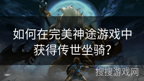 如何在完美神途游戏中获得传世坐骑？