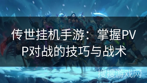 传世挂机手游:掌握PVP对战的技巧与战术 传世挂机手游:掌握PVP对战的技巧与战术