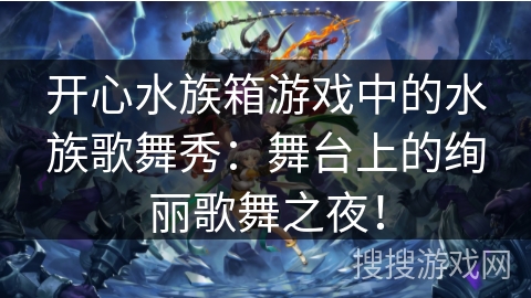 开心水族箱游戏中的水族歌舞秀：舞台上的绚丽歌舞之夜！