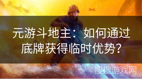 元游斗地主：如何通过底牌获得临时优势？