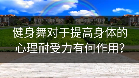 健身舞对于提高身体的心理耐受力有何作用？