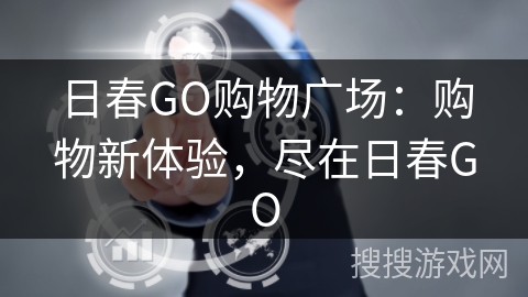 日春GO购物广场：购物新体验，尽在日春GO