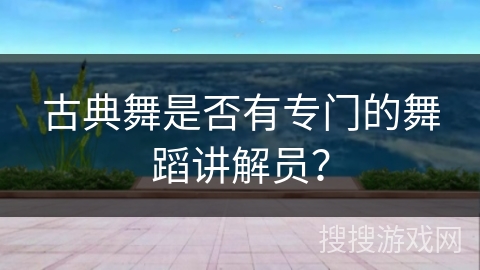 古典舞是否有专门的舞蹈讲解员？