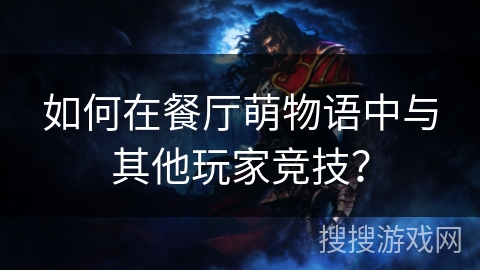 如何在餐厅萌物语中与其他玩家竞技？